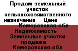 Продам земельный участок сельскохозяйственного назначения  › Цена ­ 1 300 000 - Кемеровская обл. Недвижимость » Земельные участки продажа   . Кемеровская обл.